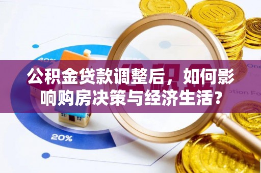 甘孜公积金贷款调整后，如何影响购房决策与经济生活？