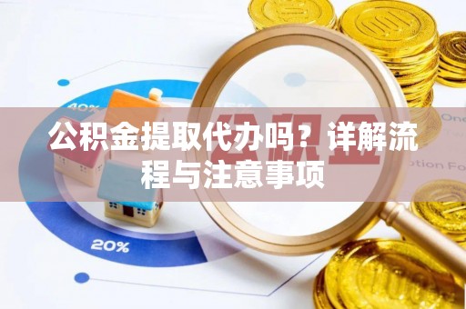 甘孜公积金提取代办吗？详解流程与注意事项