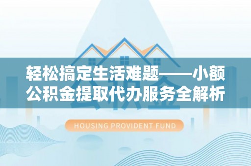 甘孜轻松搞定生活难题——小额公积金提取代办服务全解析