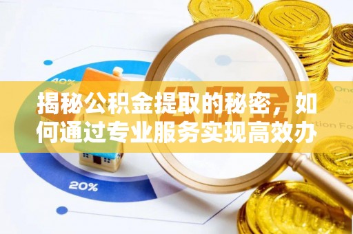 甘孜揭秘公积金提取的秘密，如何通过专业服务实现高效办理？
