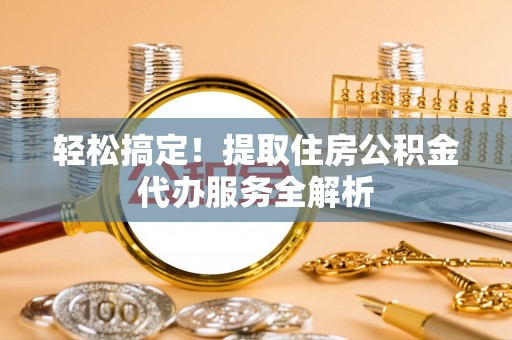 甘孜轻松搞定！提取住房公积金代办服务全解析