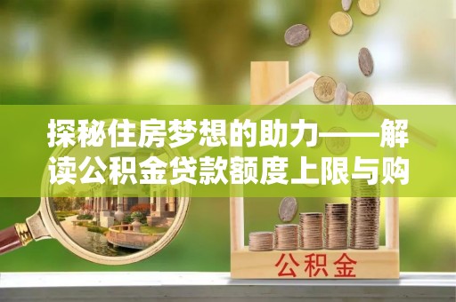 甘孜探秘住房梦想的助力——解读公积金贷款额度上限与购房策略