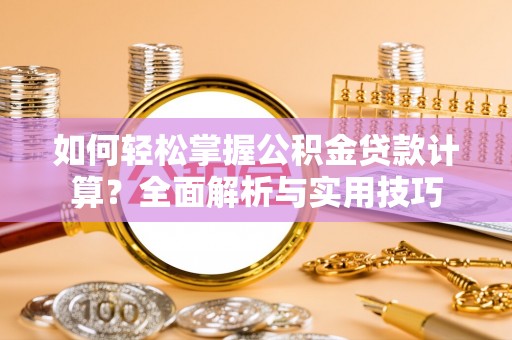 甘孜如何轻松掌握公积金贷款计算？全面解析与实用技巧