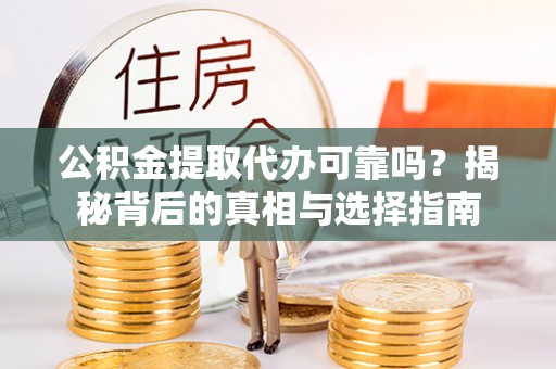 甘孜公积金提取代办可靠吗？揭秘背后的真相与选择指南