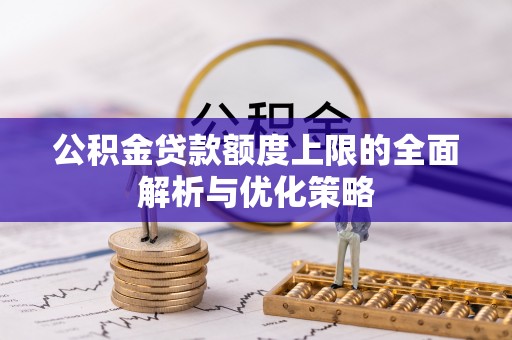 甘孜公积金贷款额度上限的全面解析与优化策略