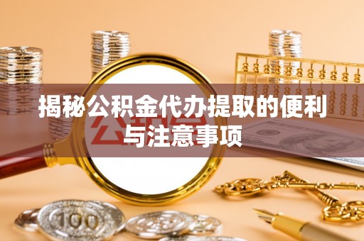 甘孜揭秘公积金代办提取的便利与注意事项
