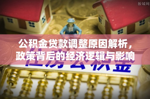 甘孜公积金贷款调整原因解析，政策背后的经济逻辑与影响