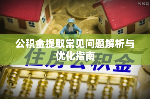 甘孜公积金提取常见问题解析与优化指南