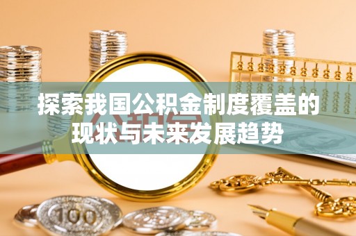 甘孜探索我国公积金制度覆盖的现状与未来发展趋势
