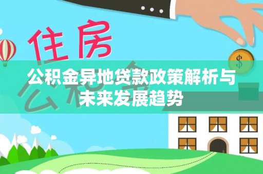 甘孜公积金异地贷款政策解析与未来发展趋势