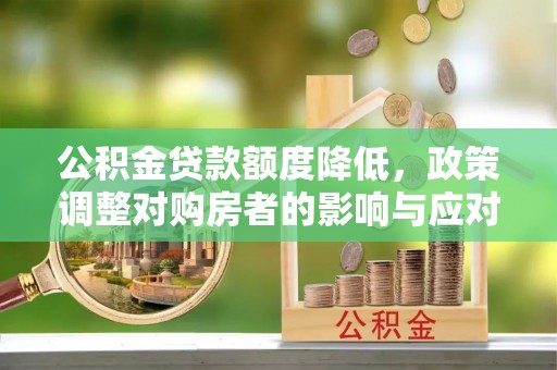 甘孜公积金贷款额度降低，政策调整对购房者的影响与应对策略
