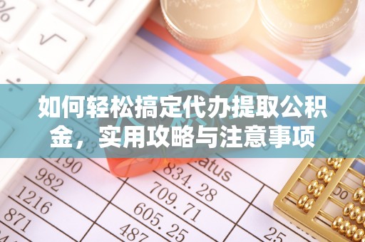 甘孜如何轻松搞定代办提取公积金，实用攻略与注意事项
