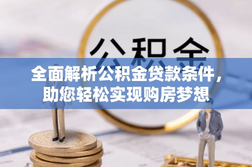 甘孜全面解析公积金贷款条件，助您轻松实现购房梦想