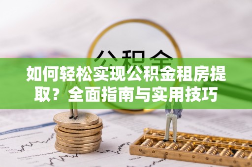 甘孜如何轻松实现公积金租房提取？全面指南与实用技巧
