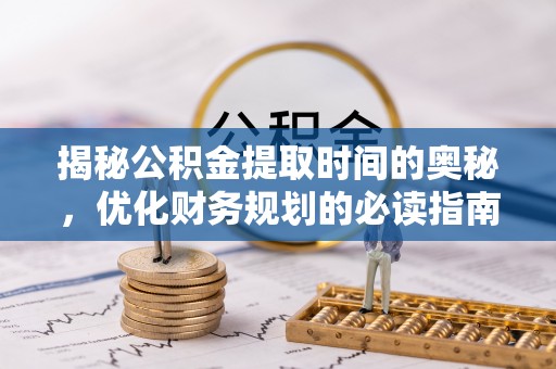 甘孜揭秘公积金提取时间的奥秘，优化财务规划的必读指南