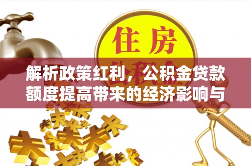 甘孜解析政策红利，公积金贷款额度提高带来的经济影响与生活改变