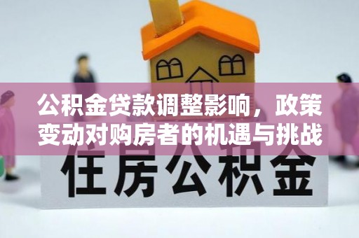 甘孜公积金贷款调整影响，政策变动对购房者的机遇与挑战