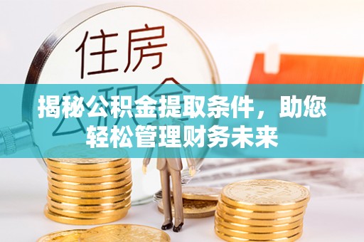 甘孜揭秘公积金提取条件，助您轻松管理财务未来