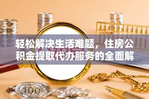 甘孜轻松解决生活难题，住房公积金提取代办服务的全面解析