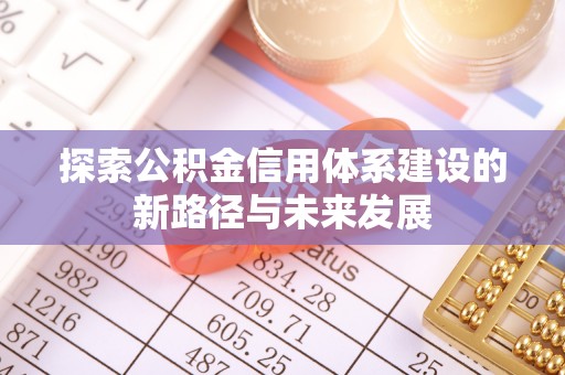 甘孜探索公积金信用体系建设的新路径与未来发展