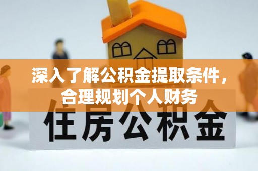 甘孜深入了解公积金提取条件，合理规划个人财务