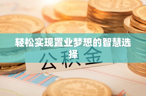 甘孜轻松实现置业梦想的智慧选择