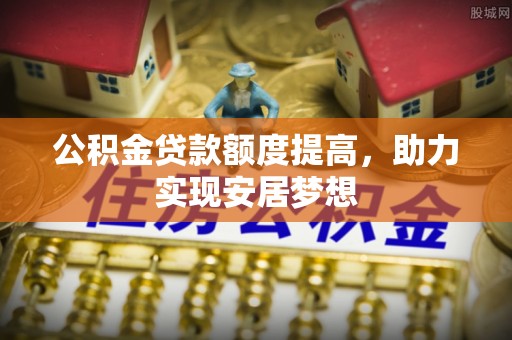 甘孜公积金贷款额度提高，助力实现安居梦想