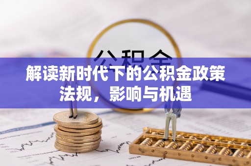 甘孜解读新时代下的公积金政策法规，影响与机遇