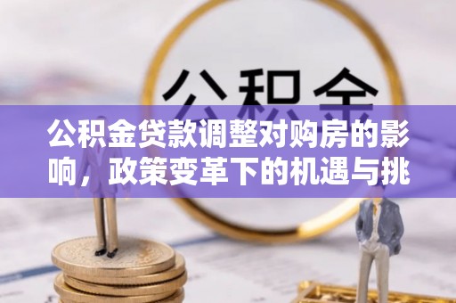 甘孜公积金贷款调整对购房的影响，政策变革下的机遇与挑战