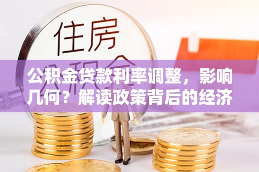 甘孜公积金贷款利率调整，影响几何？解读政策背后的经济逻辑
