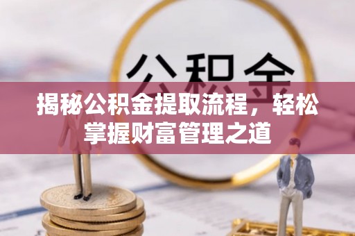 甘孜揭秘公积金提取流程，轻松掌握财富管理之道