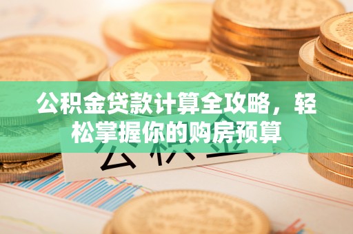 甘孜公积金贷款计算全攻略，轻松掌握你的购房预算