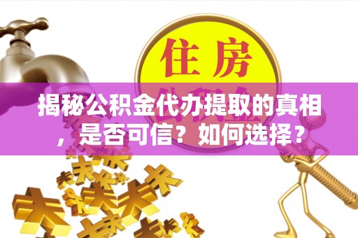 甘孜揭秘公积金代办提取的真相，是否可信？如何选择？