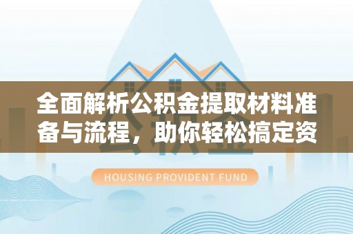 甘孜全面解析公积金提取材料准备与流程，助你轻松搞定资金提取