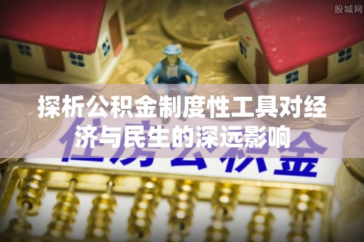 甘孜探析公积金制度性工具对经济与民生的深远影响