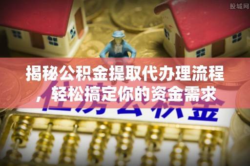 甘孜揭秘公积金提取代办理流程，轻松搞定你的资金需求