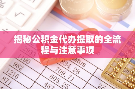 甘孜揭秘公积金代办提取的全流程与注意事项