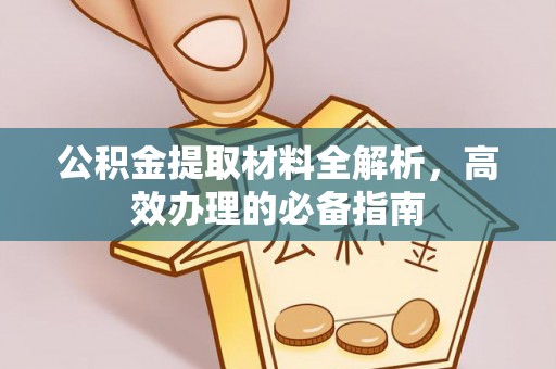 甘孜公积金提取材料全解析，高效办理的必备指南