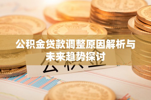 甘孜公积金贷款调整原因解析与未来趋势探讨
