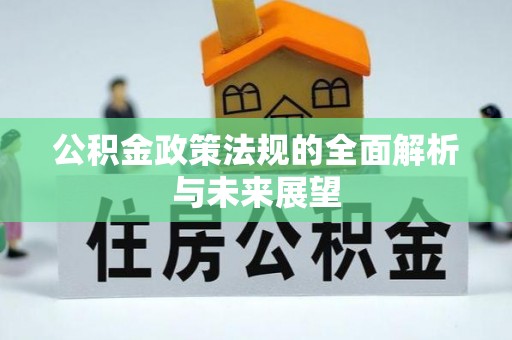甘孜公积金政策法规的全面解析与未来展望
