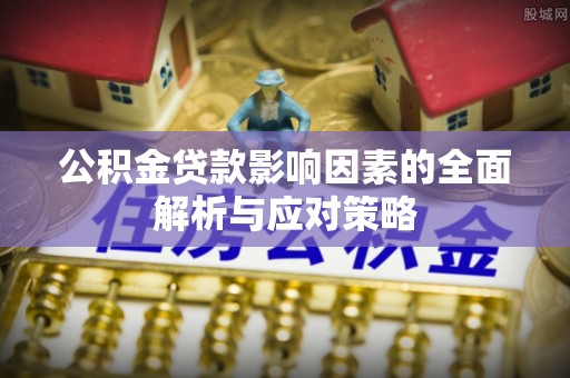甘孜公积金贷款影响因素的全面解析与应对策略