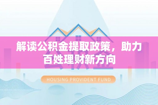 甘孜解读公积金提取政策，助力百姓理财新方向