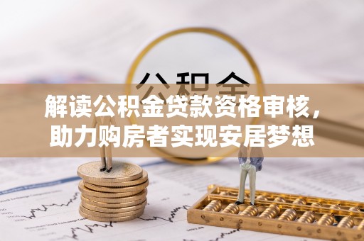 甘孜解读公积金贷款资格审核，助力购房者实现安居梦想