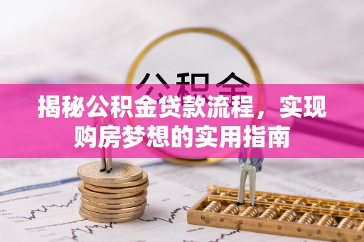甘孜揭秘公积金贷款流程，实现购房梦想的实用指南