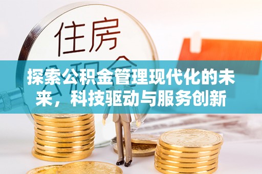 甘孜探索公积金管理现代化的未来，科技驱动与服务创新