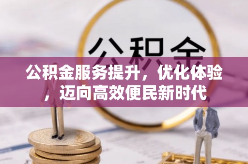 甘孜公积金服务提升，优化体验，迈向高效便民新时代