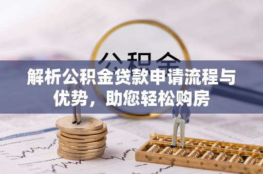 甘孜解析公积金贷款申请流程与优势，助您轻松购房