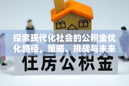 甘孜探索现代化社会的公积金优化路径，策略、挑战与未来展望