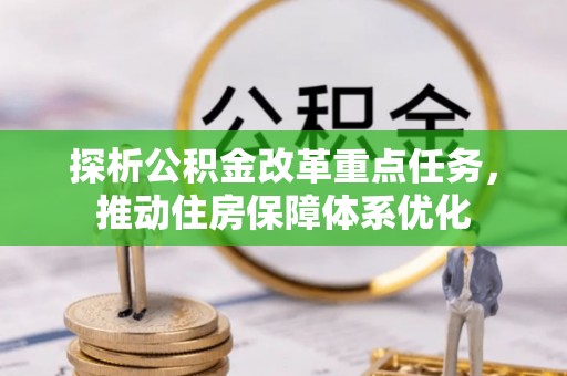 甘孜探析公积金改革重点任务，推动住房保障体系优化