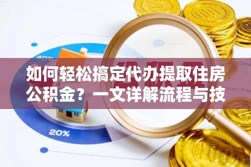甘孜如何轻松搞定代办提取住房公积金？一文详解流程与技巧